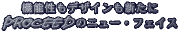�@�\�����f�U�C�����V���ɁAPROCEED�̃j���[�E�t�F�C�X�ł�